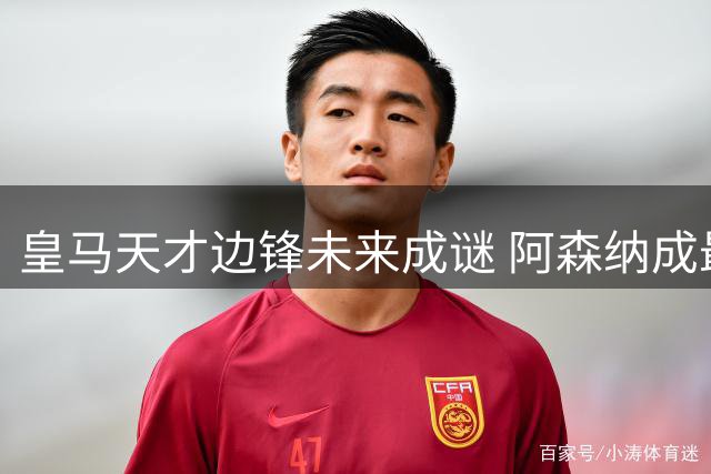 皇马天才边锋未来成谜 阿森纳成最热门潜在下家
